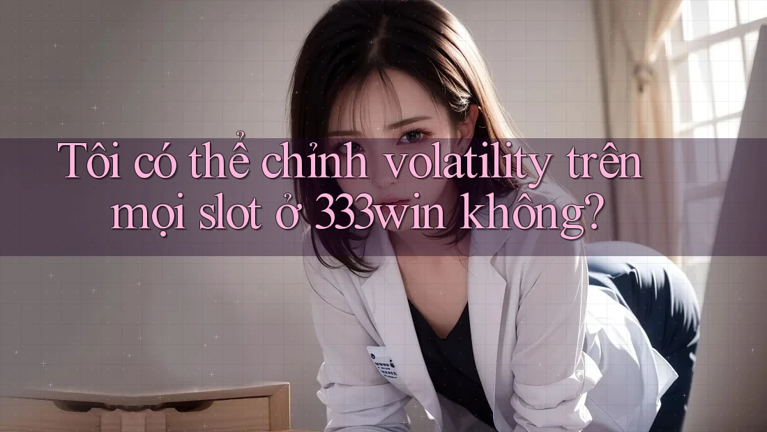 Tôi có thể chỉnh volatility trên mọi slot ở 333win không? Tôi có thể chỉnh volatility trên mọi slot ở 333win không?