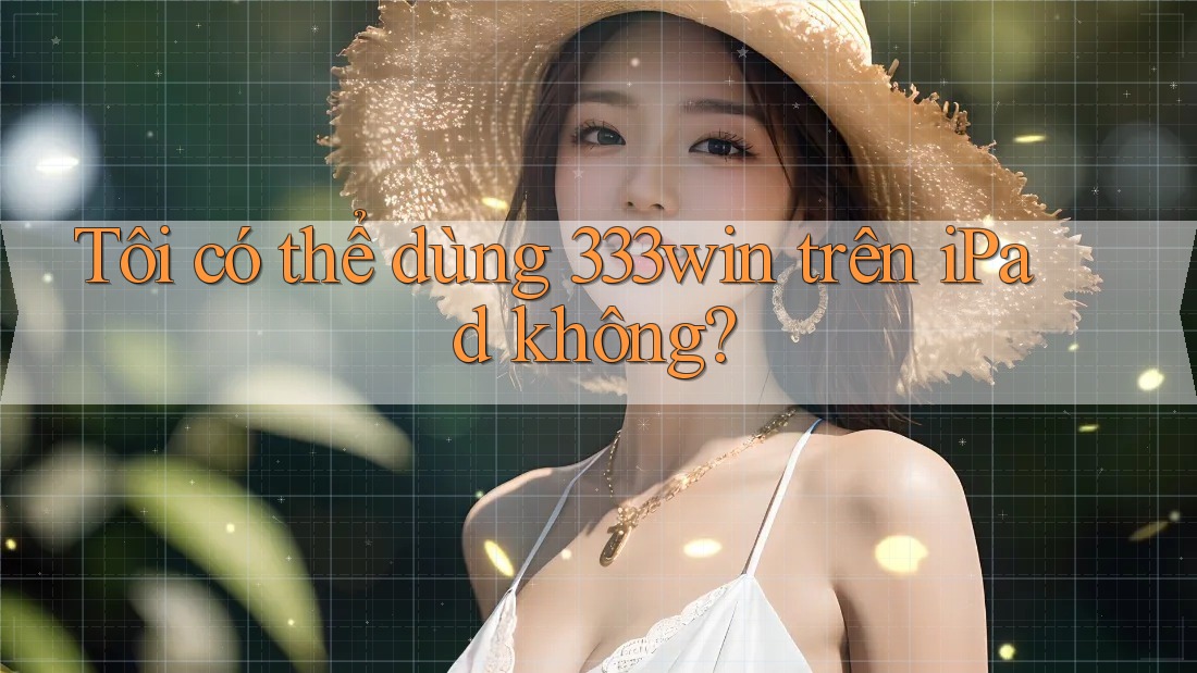 Tôi có thể dùng 333win trên iPad không?