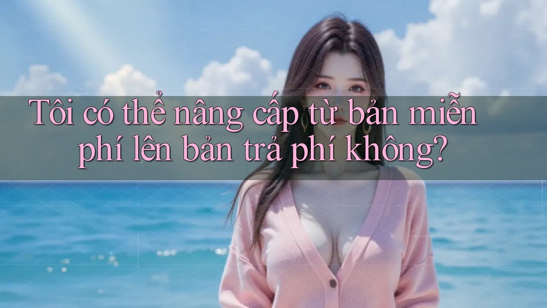 Tôi có thể nâng cấp từ bản miễn phí lên bản trả phí không?