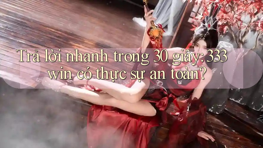 Trả lời nhanh trong 30 giây: 333win có thực sự an toàn? Trả lời nhanh trong 30 giây: 333win có thực sự an toàn?