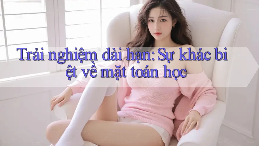 Trải nghiệm dài hạn: Sự khác biệt về mặt toán học Trải nghiệm dài hạn: Sự khác biệt về mặt toán học