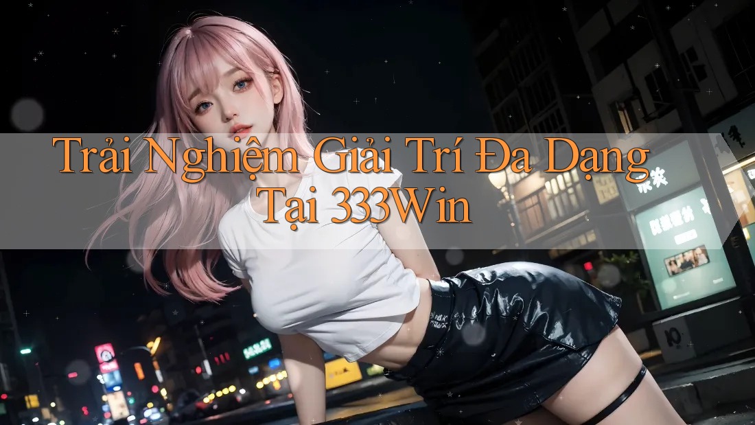 Trải Nghiệm Giải Trí Đa Dạng Tại 333Win Trải Nghiệm Giải Trí Đa Dạng Tại 333Win