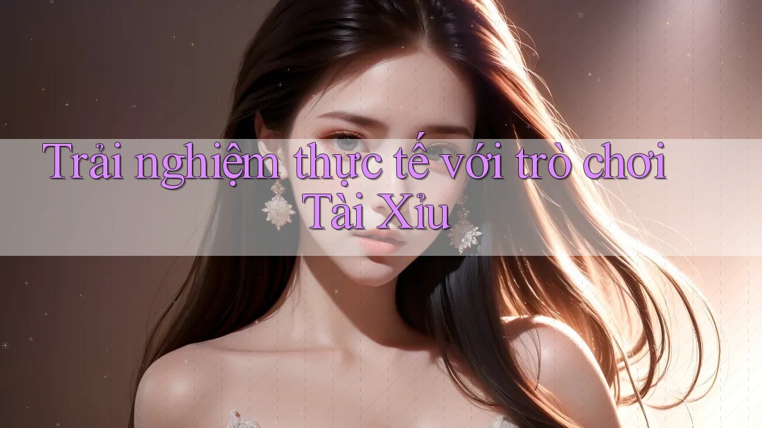 Trải Nghiệm Thực Tế Với Trò Chơi Tài Xỉu Trải Nghiệm Thực Tế Với Trò Chơi Tài Xỉu