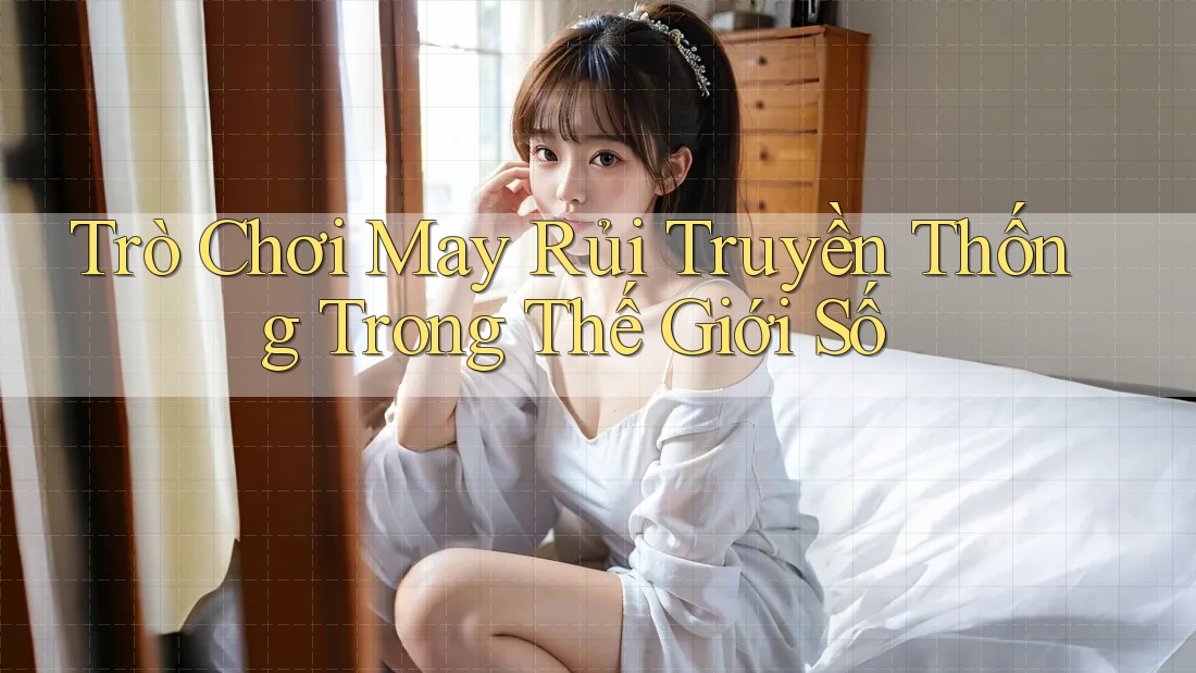 Trò Chơi May Rủi Truyền Thống Trong Thế Giới Số Trò Chơi May Rủi Truyền Thống Trong Thế Giới Số
