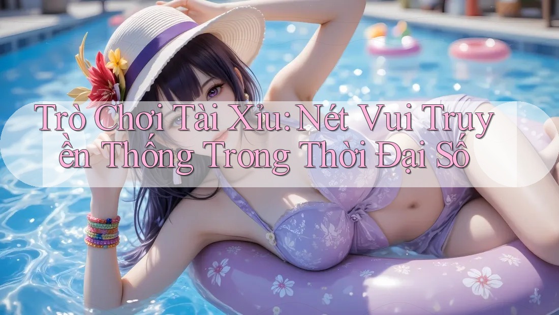 Trò Chơi Tài Xỉu: Nét Vui Truyền Thống Trong Thời Đại Số