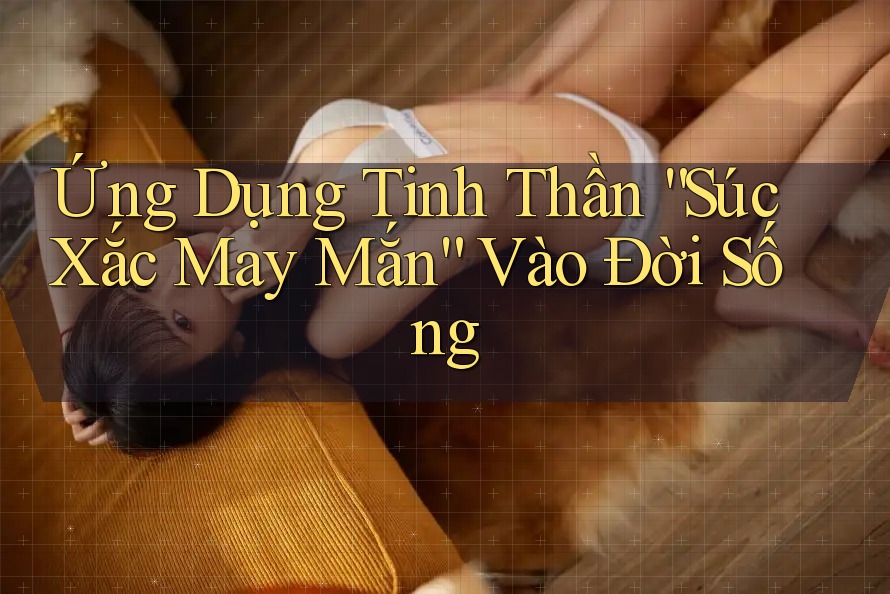 Ứng Dụng Tinh Thần “Súc Xắc May Mắn” Vào Đời Sống Ứng Dụng Tinh Thần “Súc Xắc May Mắn” Vào Đời Sống