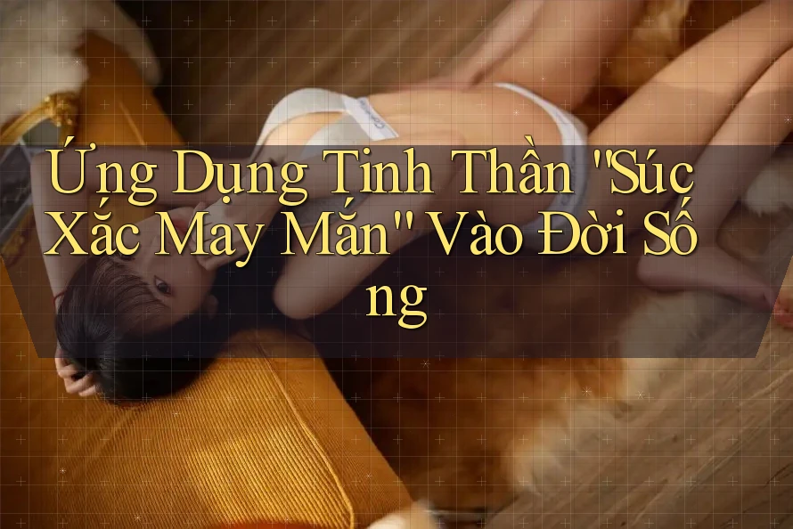 Ứng Dụng Tinh Thần “Súc Xắc May Mắn” Vào Đời Sống Ứng Dụng Tinh Thần “Súc Xắc May Mắn” Vào Đời Sống