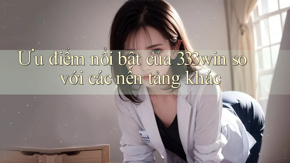 Ưu điểm nổi bật của 333win so với các nền tảng khác Ưu điểm nổi bật của 333win so với các nền tảng khác