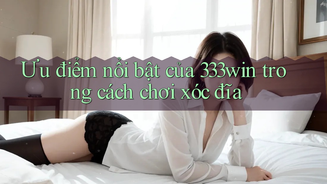 Ưu điểm nổi bật của 333win trong cách chơi xóc đĩa Ưu điểm nổi bật của 333win trong cách chơi xóc đĩa