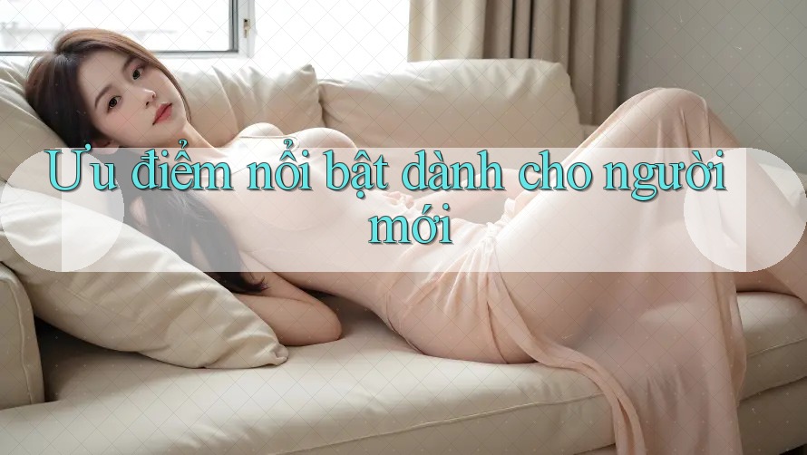 Ưu điểm nổi bật dành cho người mới