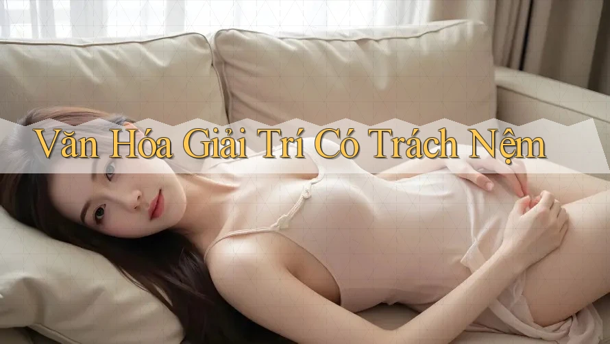 Văn Hóa Giải Trí Có Trách Nệm Văn Hóa Giải Trí Có Trách Nệm