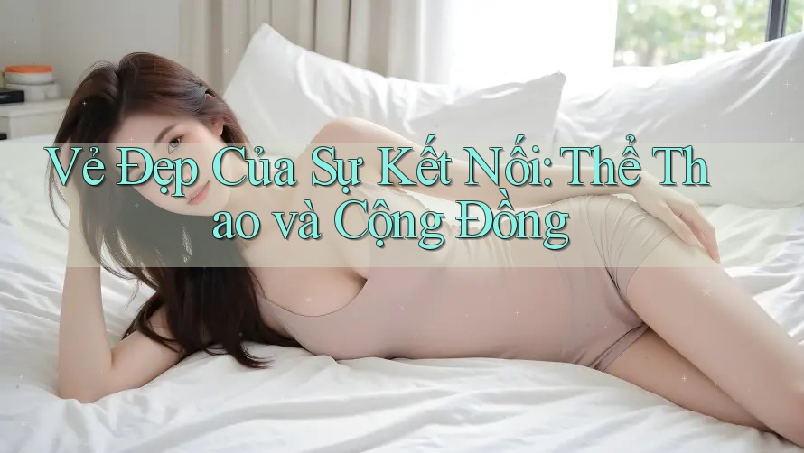 Vẻ Đẹp Của Sự Kết Nối: Thể Thao và Cộng Đồng