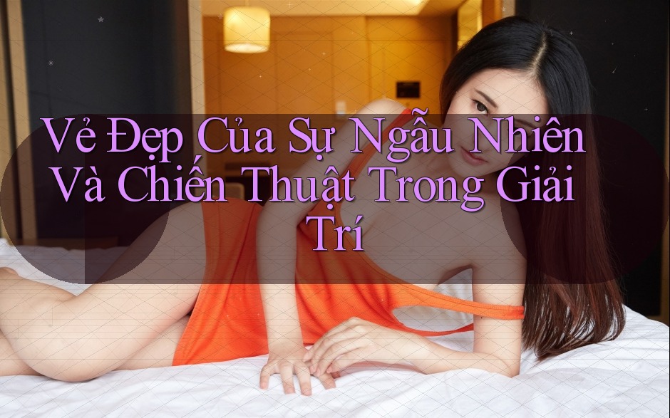 Vẻ Đẹp Của Sự Ngẫu Nhiên Và Chiến Thuật Trong Giải Trí Vẻ Đẹp Của Sự Ngẫu Nhiên Và Chiến Thuật Trong Giải Trí