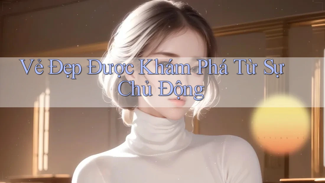 Vẻ Đẹp Được Khám Phá Từ Sự Chủ Động