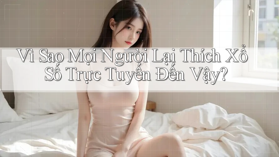 Vì Sao Mọi Người Lại Thích Xổ Số Trực Tuyến Đến Vậy?