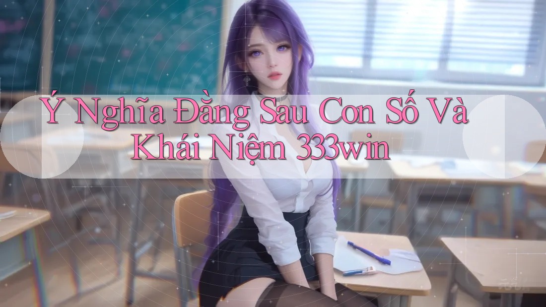 Ý Nghĩa Đằng Sau Con Số Và Khái Niệm 333win Ý Nghĩa Đằng Sau Con Số Và Khái Niệm 333win